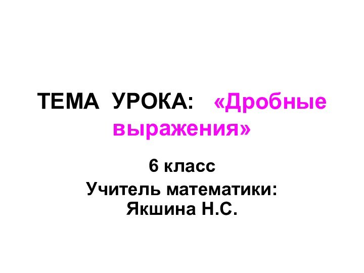 ТЕМА УРОКА:  «Дробные выражения»6 классУчитель математики: Якшина Н.С.