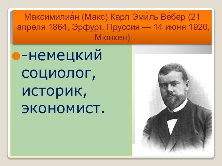 -немецкий социолог, историк, экономист.Максимилиа́н (Макс) Карл Эми́ль Ве́бер (21 апреля 1864, Эрфурт,