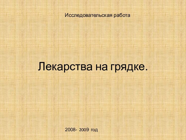 Лекарства на грядке.Исследовательская работа2008- 2009 год