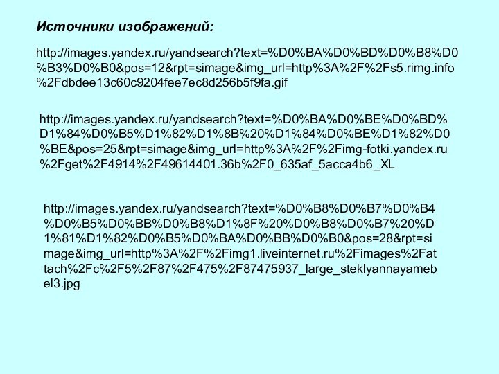 Источники изображений:http://images.yandex.ru/yandsearch?text=%D0%BA%D0%BD%D0%B8%D0%B3%D0%B0&pos=12&rpt=simage&img_url=http%3A%2F%2Fs5.rimg.info%2Fdbdee13c60c9204fee7ec8d256b5f9fa.gifhttp://images.yandex.ru/yandsearch?text=%D0%BA%D0%BE%D0%BD%D1%84%D0%B5%D1%82%D1%8B%20%D1%84%D0%BE%D1%82%D0%BE&pos=25&rpt=simage&img_url=http%3A%2F%2Fimg-fotki.yandex.ru%2Fget%2F4914%2F49614401.36b%2F0_635af_5acca4b6_XLhttp://images.yandex.ru/yandsearch?text=%D0%B8%D0%B7%D0%B4%D0%B5%D0%BB%D0%B8%D1%8F%20%D0%B8%D0%B7%20%D1%81%D1%82%D0%B5%D0%BA%D0%BB%D0%B0&pos=28&rpt=simage&img_url=http%3A%2F%2Fimg1.liveinternet.ru%2Fimages%2Fattach%2Fc%2F5%2F87%2F475%2F87475937_large_steklyannayamebel3.jpg