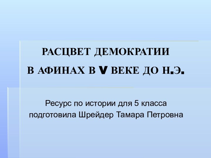 Ресурс по истории для 5 классаподготовила Шрейдер Тамара ПетровнаРАСЦВЕТ ДЕМОКРАТИИ  В