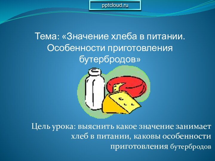 Цель урока: выяснить какое значение занимает хлеб в питании, каковы особенности приготовления