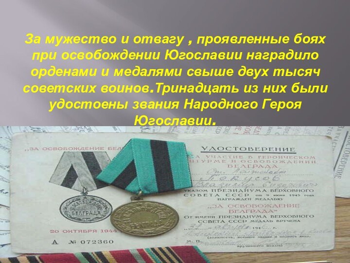 За мужество и отвагу , проявленные боях при освобождении Югославии наградило орденами