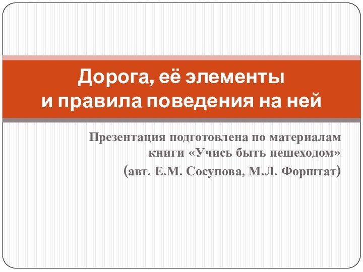 Презентация подготовлена по материалам книги «Учись быть пешеходом» (авт. Е.М. Сосунова, М.Л.