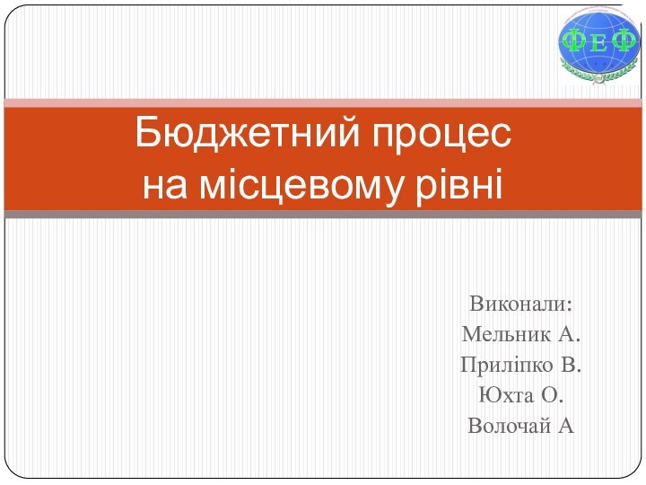 Виконали:Мельник А.Приліпко В.Юхта О. Волочай АБюджетний процес  на місцевому рівні