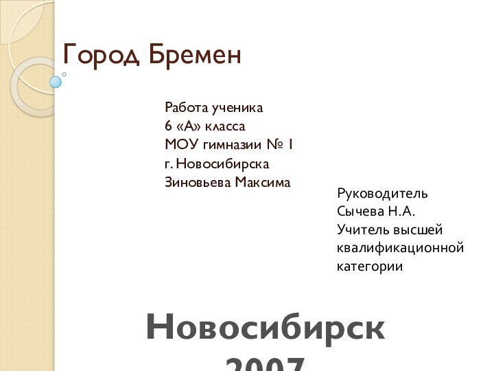 Город БременРабота ученика6 «А» классаМОУ гимназии № 1г. НовосибирскаЗиновьева МаксимаРуководительСычева Н.А.Учитель высшейквалификационнойкатегорииНовосибирск 2007