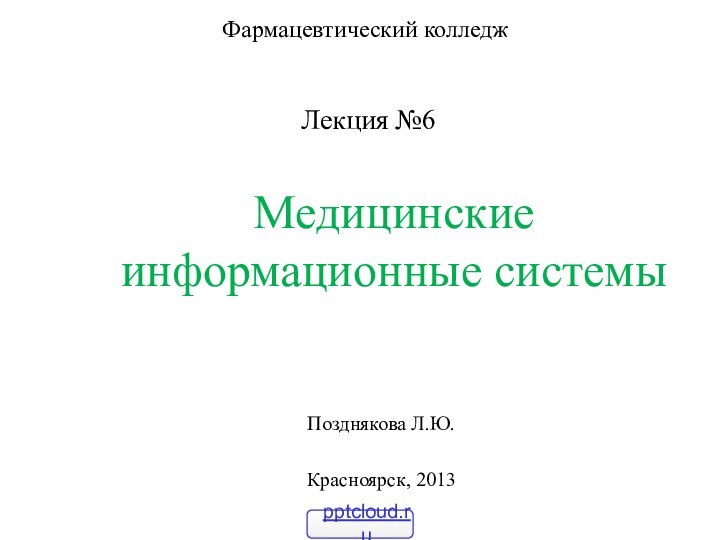 Медицинские информационные системыФармацевтический колледжЛекция №6Позднякова Л.Ю.Красноярск, 2013