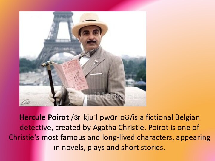 Hercule Poirot /ɜrˈkjuːl pwɑrˈoʊ​/is a fictional Belgian detective, created by Agatha Christie.