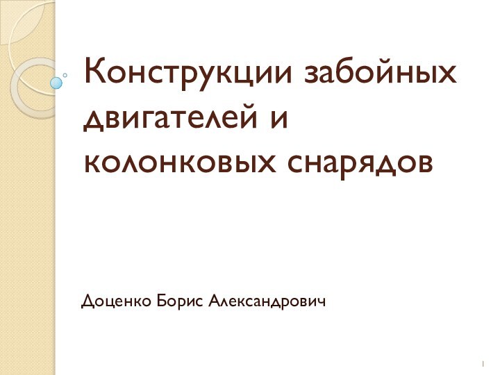 Конструкции забойных двигателей и колонковых снарядовДоценко Борис Александрович