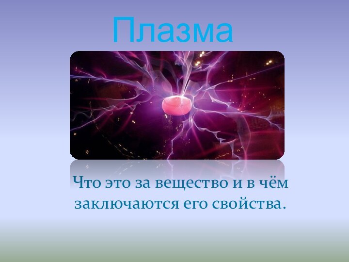 Плазма Что это за вещество и в чём заключаются его свойства.