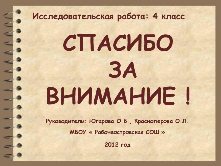 СПАСИБО  ЗА  ВНИМАНИЕ !Руководители: Югарова О.Б., Красноперова О.Л.МБОУ « Рабочеостровская