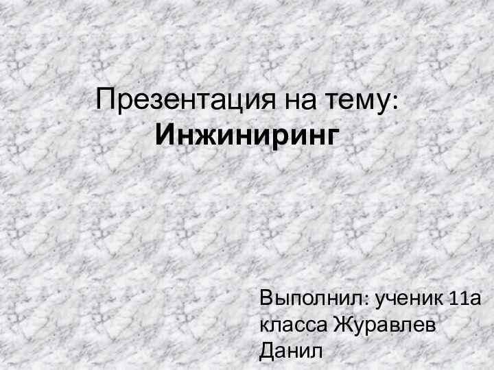 Презентация на тему: ИнжинирингВыполнил: ученик 11а класса Журавлев Данил