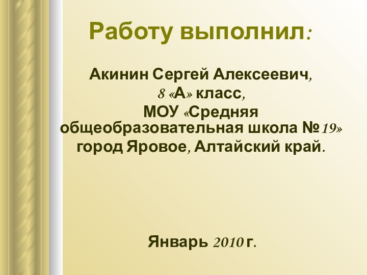 Работу выполнил:Акинин Сергей Алексеевич,8 «А» класс,МОУ «Средняя общеобразовательная школа №19» город Яровое, Алтайский край.Январь 2010 г.