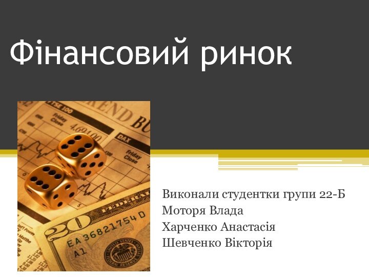 Фінансовий ринокВиконали студентки групи 22-БМоторя ВладаХарченко АнастасіяШевченко Вікторія