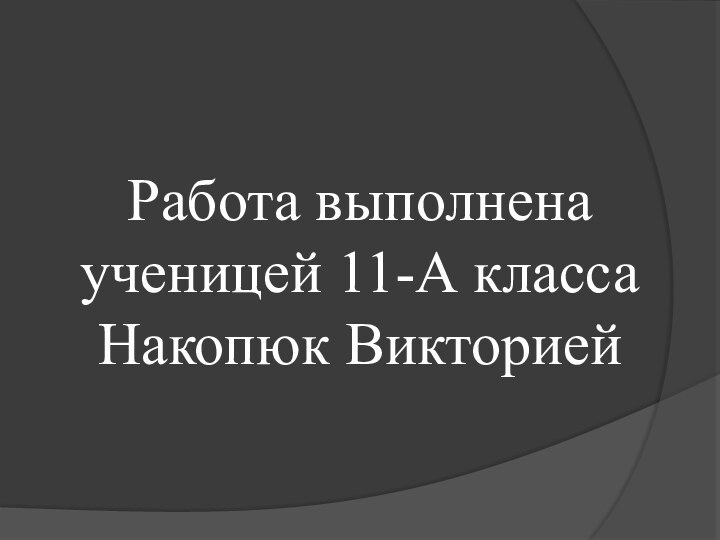 Работа выполнена ученицей 11-А класса Накопюк Викторией