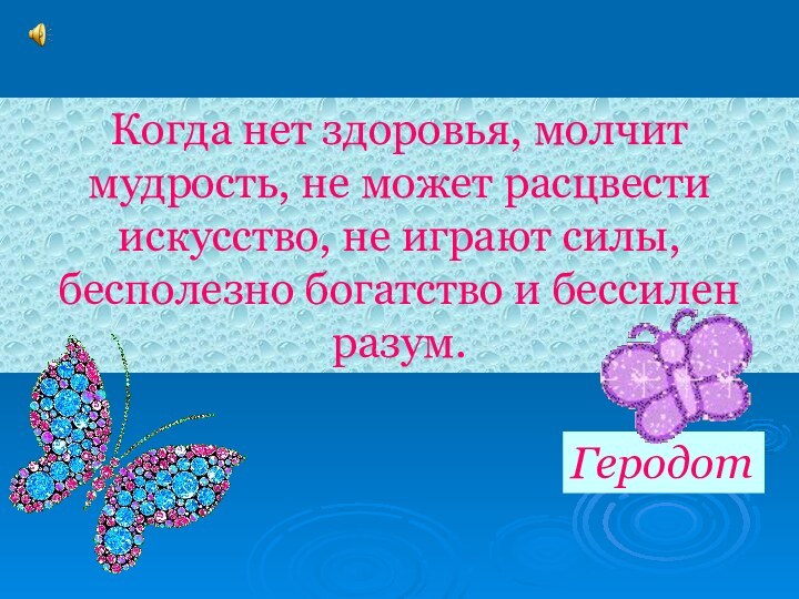 Когда нет здоровья, молчит мудрость, не может расцвести искусство, не играют силы,