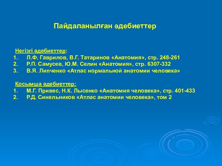 Пайдаланылған әдебиеттерНегізгі әдебиеттер: Л.Ф. Гаврилов, В.Г. Татаринов «Анатомия», стр. 248-261 Р.П. Самусев,