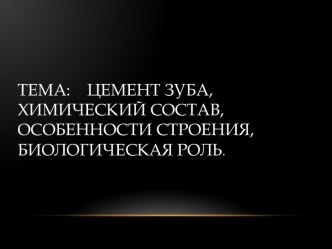 Тема:    Цемент зуба,     химический состав, особенности строения, биологическая роль.