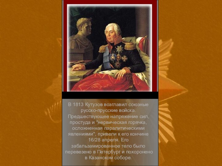В 1813 Кутузов возглавил союзные русско-прусские войска. Предшествующее напряжение сил, простуда и