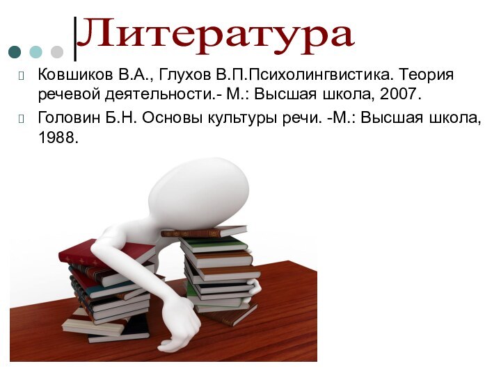 Ковшиков В.А., Глухов В.П.Психолингвистика. Теория речевой деятельности.- М.: Высшая школа, 2007. Головин