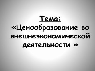 Тема:Ценообразование во внешнеэкономической деятельности