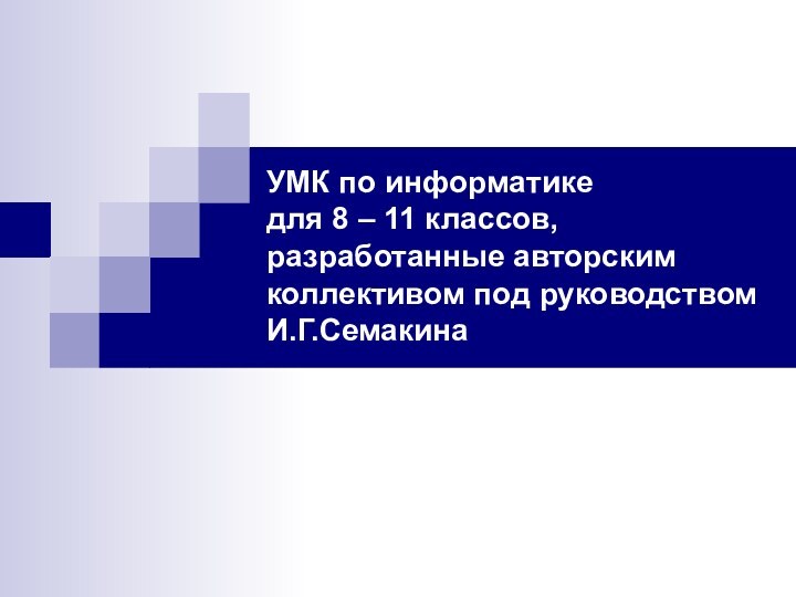 УМК по информатике  для 8 – 11 классов, разработанные авторским коллективом под руководством И.Г.Семакина