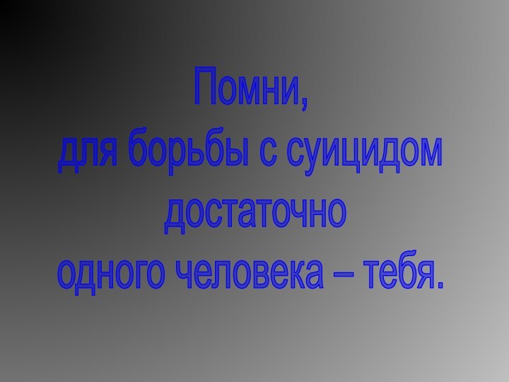 Помни, для борьбы с суицидом достаточно одного человека – тебя.