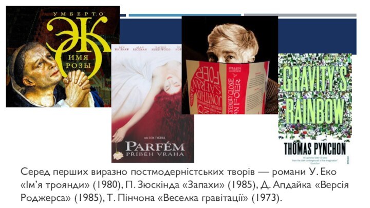 Серед перших виразно постмодерністських творів — романи У. Еко «Ім’я троянди» (1980),