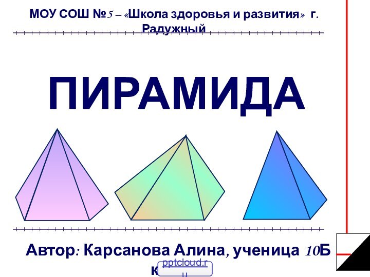 ПИРАМИДА МОУ СОШ №5 – «Школа здоровья и развития» г. РадужныйАвтор: Карсанова Алина, ученица 10Б класса