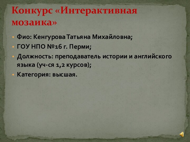 Конкурс «Интерактивная мозаика»Фио: Кенгурова Татьяна Михайловна;ГОУ НПО №16 г. Перми;Должность: преподаватель истории