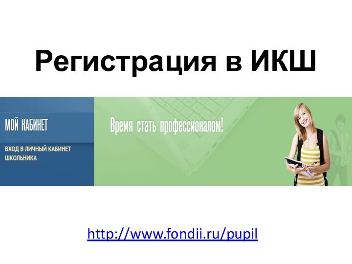 Регистрация в ИКШhttp://www.fondii.ru/pupil