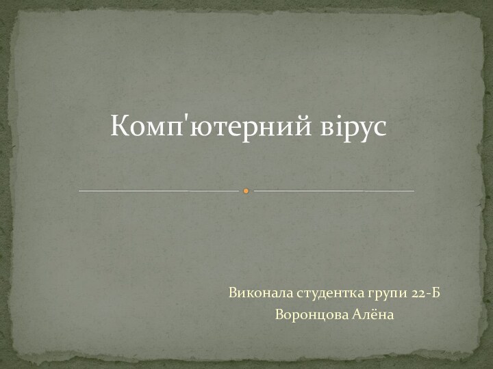 Виконала студентка групи 22-БВоронцова АлёнаКомп'ютерний вірус