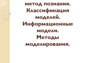 Моделирование как метод познания. Классификация моделей. Информационные модели. Методы моделирования.