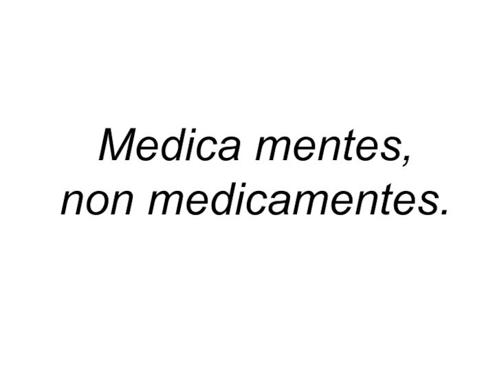 Medica mentes, non medicamentes.