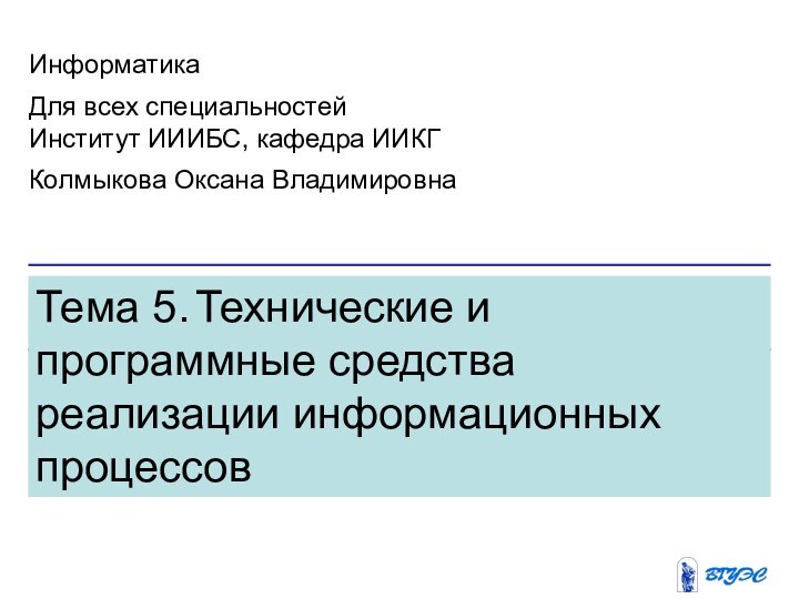 Тема 5. Технические и программные средства реализации информационных процессов ИнформатикаДля всех специальностейИнститут