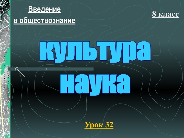 Введение в обществознание8 классУрок 32культуранаука