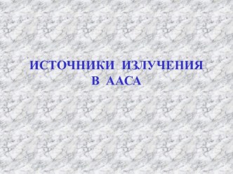 ИСТОЧНИКИ  ИЗЛУЧЕНИЯВ  ААСА