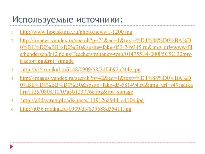 Используемые источники:http://www.lipetsktime.ru/photo.news/1-1200.jpghttp://images.yandex.ru/search?p=75&ed=1&text=%D1%88%D0%BA%D0%BE%D0%BB%D0%B0&spsite=fake-053-749345.ru&img_url=www/file/henderson/k12.nc.us/Teachers/mhaney-web/014755E4-000F5C5C.32/protractor/jpg&rpt=simade http://s55.radikal.ru/i148/0909/58/2dfab92a244c.jpghttp://images.yandex.ru/search?p=42&ed=1&text=%D1%88%D0%BA%D0%BE%D0%BB%D0%B0&spsite=fake-d5-581494.ru&img_url=s49radikal.ru/i125/0808/11/03a5b123776c.jpg&rpt=simage http://allday.ru/uploads/posts/ 1191268944_c4104.jpghttp://i056.radikal.ru/0909/d3/839688d55411.jpg