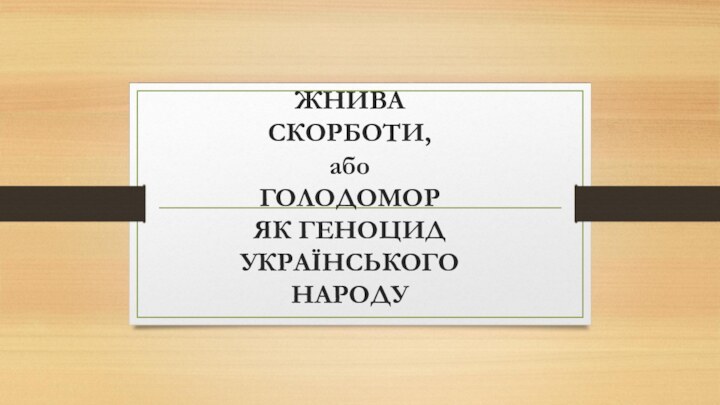 ЖНИВА СКОРБОТИ, або ГОЛОДОМОР ЯК ГЕНОЦИД УКРАЇНСЬКОГО НАРОДУ