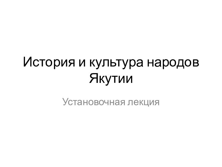 История и культура народов ЯкутииУстановочная лекция