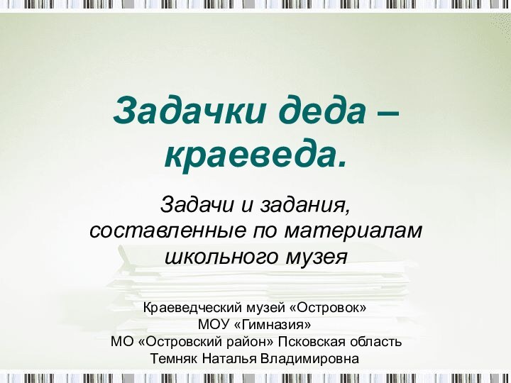 Задачки деда –краеведа.Задачи и задания, составленные по материалам школьного музеяКраеведческий музей «Островок»МОУ