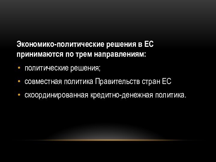 Экономико-политические решения в ЕС принимаются по трем направлениям:политические решения;совместная политика Правительств стран ЕСскоординированная кредитно-денежная политика.