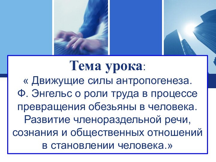 Тема урока: « Движущие силы антропогенеза.Ф. Энгельс о роли труда в процессе