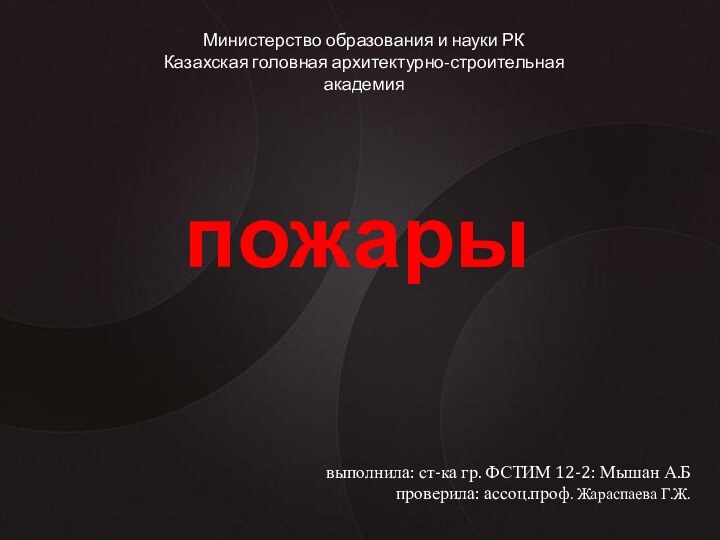 пожарыМинистерство образования и науки РККазахская головная архитектурно-строительная академиявыполнила: ст-ка гр. ФСТИМ 12-2: