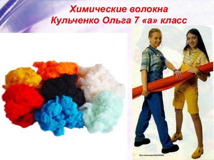 Химические волокна Кульченко Ольга 7 «а» класс
