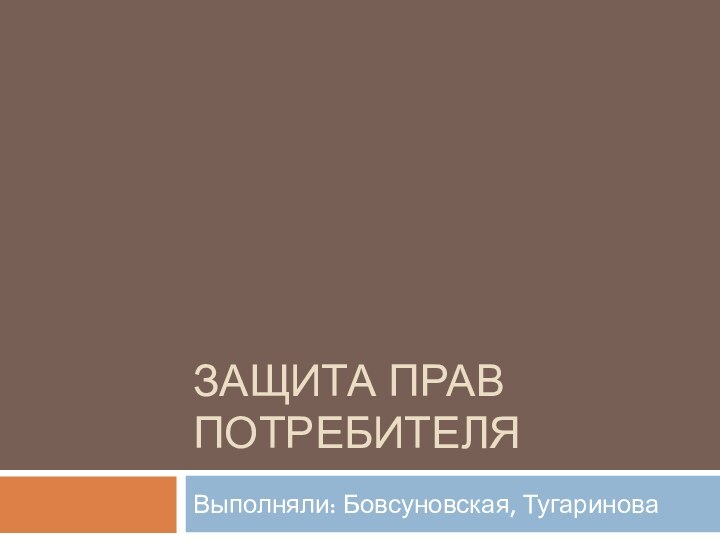 Защита прав потребителяВыполняли: Бовсуновская, Тугаринова