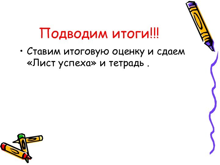 Подводим итоги!!!Ставим итоговую оценку и сдаем «Лист успеха» и тетрадь .