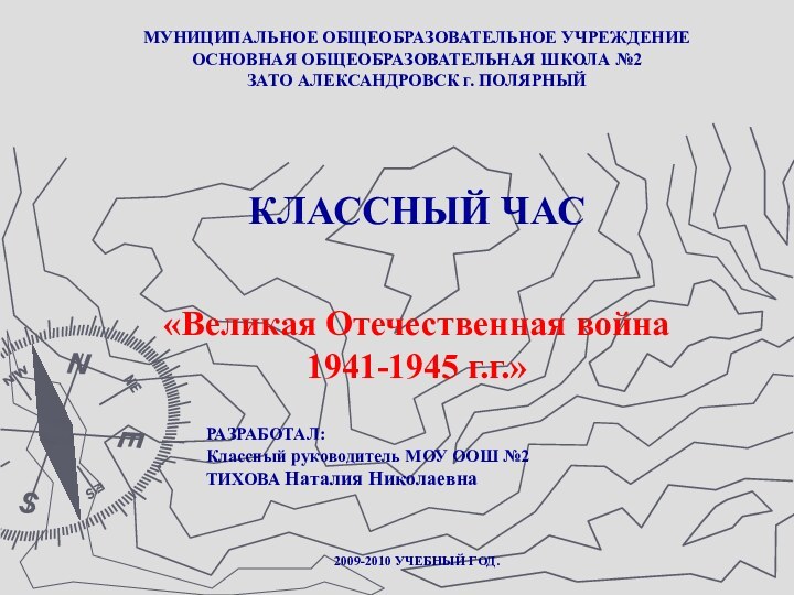 МУНИЦИПАЛЬНОЕ ОБЩЕОБРАЗОВАТЕЛЬНОЕ УЧРЕЖДЕНИЕОСНОВНАЯ ОБЩЕОБРАЗОВАТЕЛЬНАЯ ШКОЛА №2 ЗАТО АЛЕКСАНДРОВСК г. ПОЛЯРНЫЙКЛАССНЫЙ ЧАС«Великая Отечественная