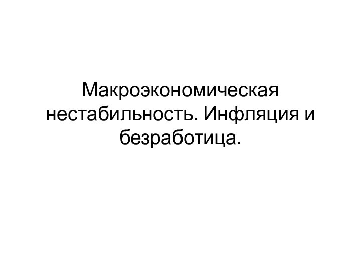 Макроэкономическая нестабильность. Инфляция и безработица.