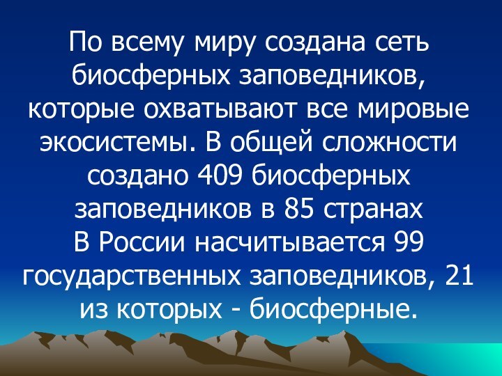 По всему миру создана сеть биосферных заповедников, которые охватывают все мировые экосистемы.